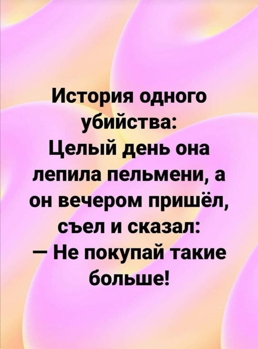 История одного убийства Целый день она лепила пельмени а он вечером пришёл съел и сказал Не покупай такие больше