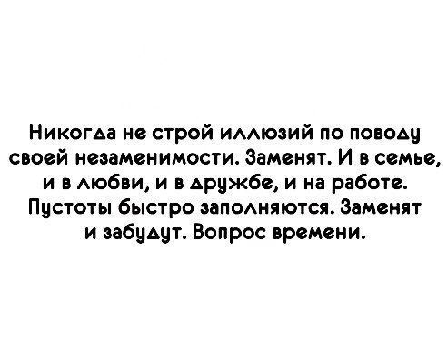 Никогда не строй имиоаий по повощ своей незаменимости Замснят И в семье и в мобви и в Арцжбс и на работе Пустоты быстро запомяются Заменят и будит Вопрос времени