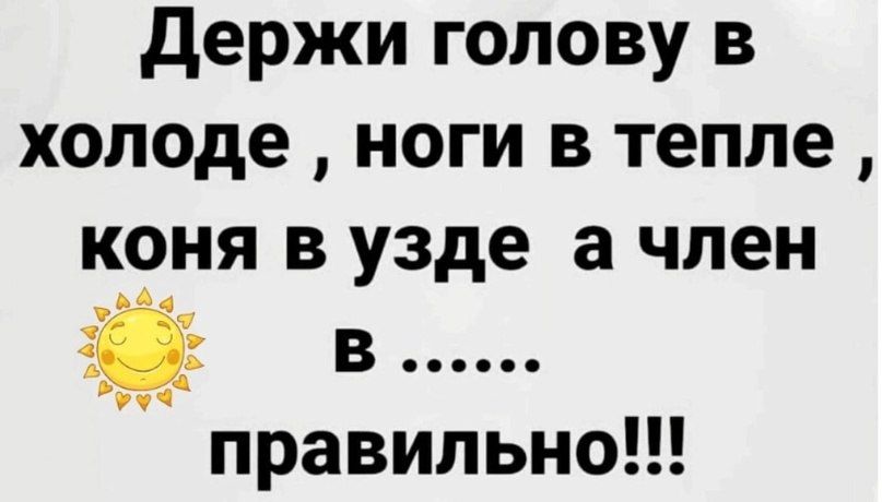 держи голову в холоде ноги в тепле коня в узде а член в правильно