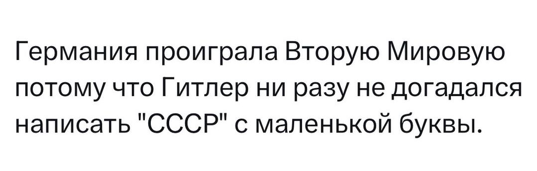 Германия проиграла Вторую Мировую потому что Гитлер ни разу не догадался написать СССР с маленькой буквы