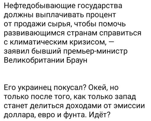 Нефтедобывающие государства должны выплачивать процент от продажи сырья чтобы помочь развивающимся странам справиться с климатическим кризисом заявил бывший премьер министр Великобритании Браун Его украинец покусал Окей но только после того как только запад станет делиться доходами от эмиссии доллара евро и фунта Идёт