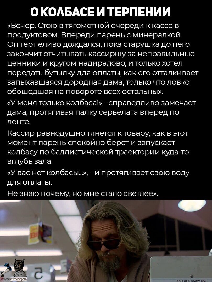 О КОАБАСЕ И ТЕРПЕНИИ Вечер Стою в тягомотной очереди к кассе в продуктовом Впереди парень с минералкой Он терпеливо дождался пока старушка до него за кончит отчитывать кассиршу за неправильные ценники и кругом надирапово и только хотел передать бутылку для оплаты как его отталкивает запыхавшапсп дородная дама только чтоловко обошедшап на повороте всех остальных у меня только колбаса _ справедливо 