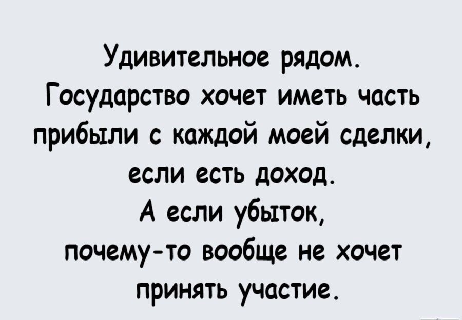 Удивительное рядом Государство хочет иметь часть прибыли с каждой моей сделки если есть доход А если убыток почему то вообще не хочет принять участие