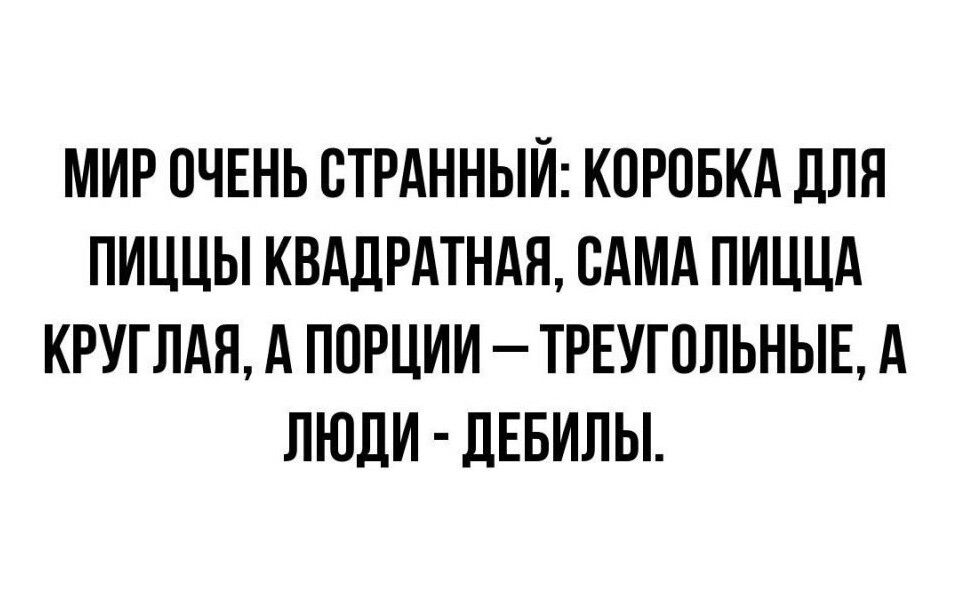 МИР ПЧЕНЬ СТРАННЫЙ КОРОБКА для пиццы КВАЛРАТНАП САМА ПИЦЦА КРУГЛАЯ А ПОРЦИИ ТРЕУГПЛЬНЫЕ А ЛЮДИ дЕБИЛЫ