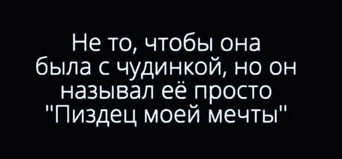 Не то чтобы она была с чудинкой но он называл её просто Пиздец моей мечты