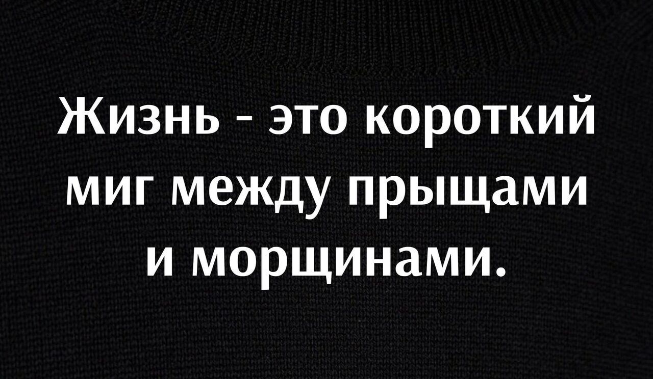 Жизнь это короткий миг между прыщами и морщинами