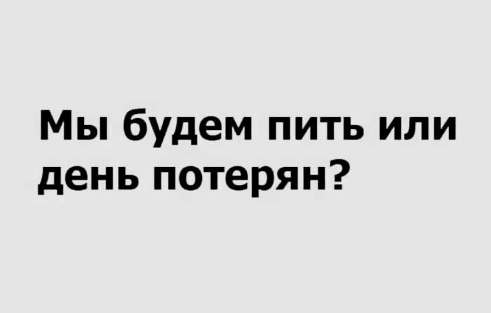 Мы будем пить или день потерян