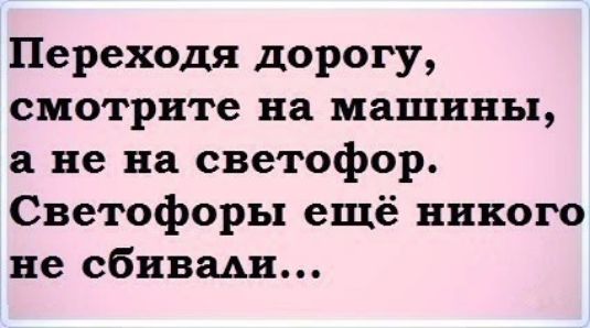 Переходя дорогу смотрите на машины а не на светофор Светофоры ещё никого не сбивми