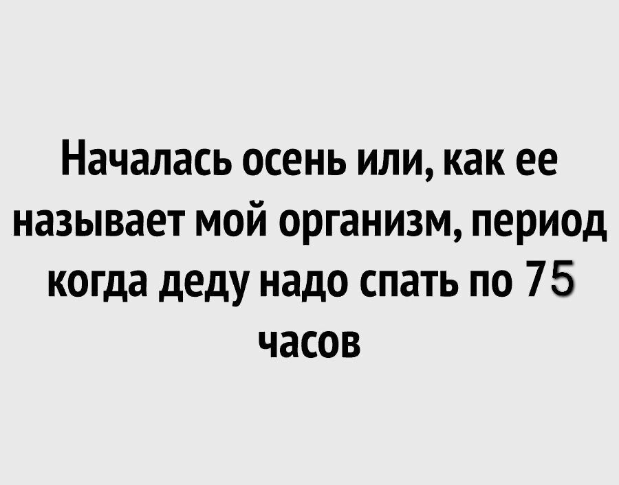 Началась осень или как ее называет мой организм период когда деду надо спать по 75 часов