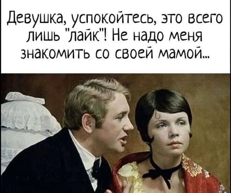 Девушка успокойтесь это всего лишь лайк Не надо меня знакомить со своей мамой_