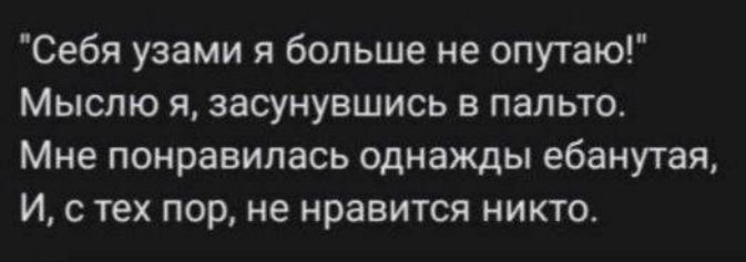 Себя узами я больше не опутаю Мыслю я засунувшись в пальто Мне понравилась однажды ебанучая И с тех пор не нравится никто