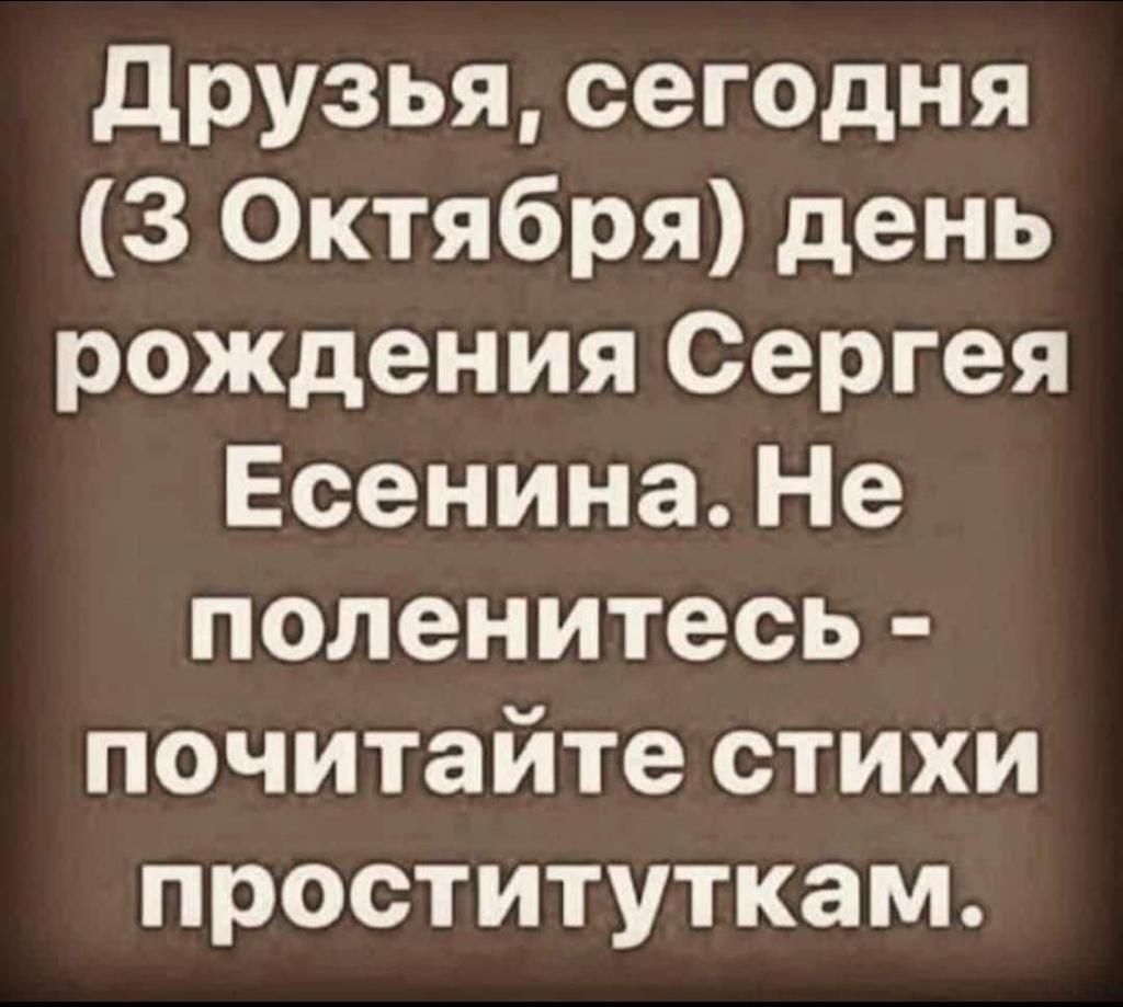 друзья сегодня 3 Октября день рождения Сергея Есенина Не поленитесь почитайте стихи проституткам