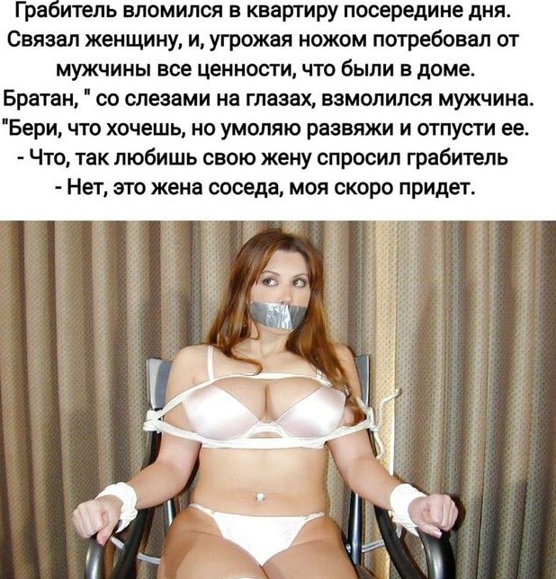 Гра итить вломился в квартиру посередине дня Связан женщину и угрожая ножом потребовал от мужчины все цеиносги что Были в доме Братан со слезами на глазах взмолился мужчине Бери что хочешь но умоляю резвяжи и отпусти ее Что так любишь свою жену спросил грабитель Нет это жена соседа моя скоро придет У _ юющзщ