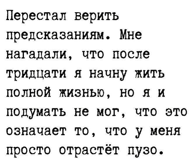 Перестал верить предсказаниям Мне нагадали что после тридцати я начну жить полной жизнью но я и подумать не мог что это означает то что у меня просто отрастёт пузо