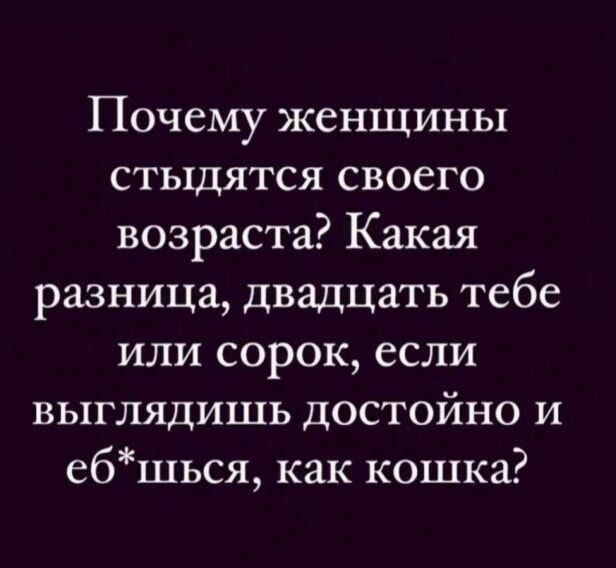 Почему женщины стыдятся своего возраста Какая разница двадцать тебе или сорок если выглядишь достойно и ебшься как кошка