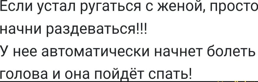 Если устал ругаться с женой просто начни раздеваться У нее автоматически начнет болеть голова и она пойдёт спать __