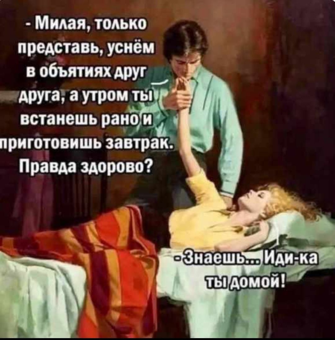 Милая 0 представь усиёи друга а утром тьп встанешь рано и приготовишь заітрпк Пряш здорово