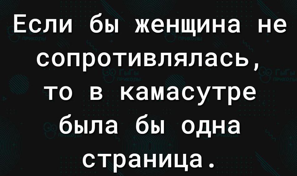 Если бы женщина не сопротивлялась то в камасутре была бы одна страница