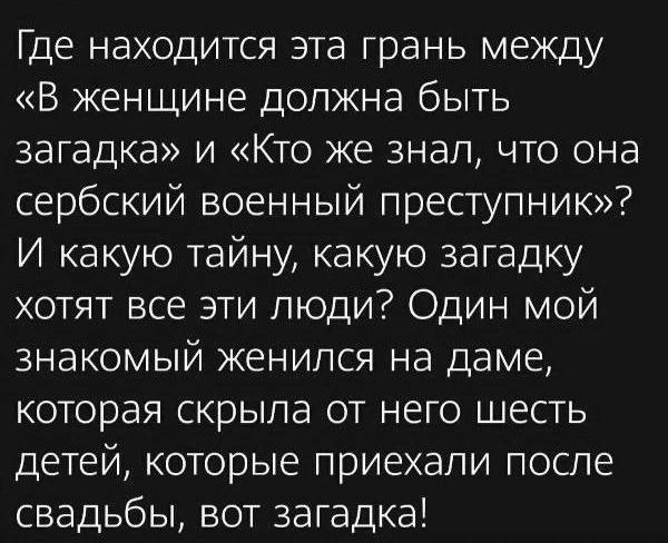 Где находится ата грань между В женщине должна быть загадка и Кто же знал что она сербский военный преступник И ка кую тайну ка кую загадку хотят все эти люди Один мой знакомый женился на даме которая скрыла от него шесть детей которые приехали после свадьбы вот загадка