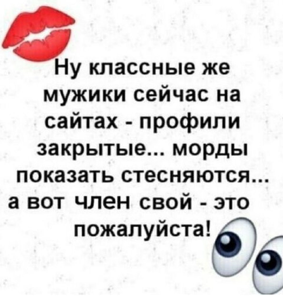 Ну классные же мужики сейчас на сайтах профили закрытые морды показать стесняются а вот член свой это пожалуйста ё