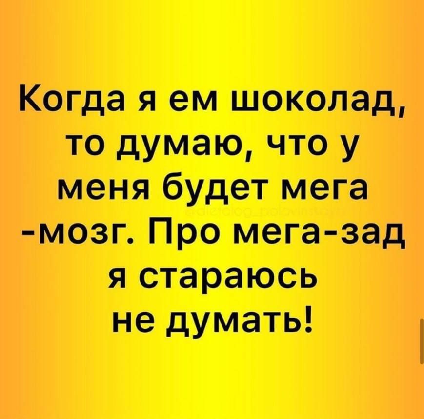 Когда я ем шоколад то думаю что у меня будет мега мозг Про мега зад я стараюсь не думать