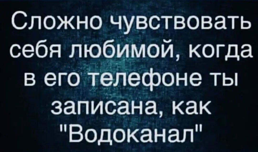 Сложно чувствовать себя любимой когда в его телефоне ты записана как Водоканал