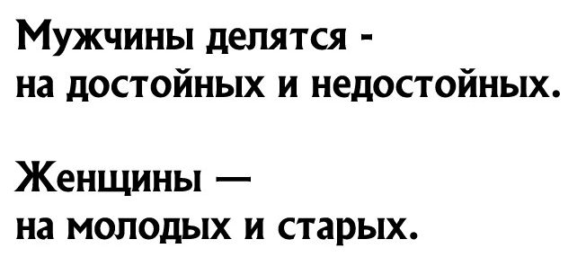 Мужчины делятся на достойных и недостойных Женщины на молодых и старых