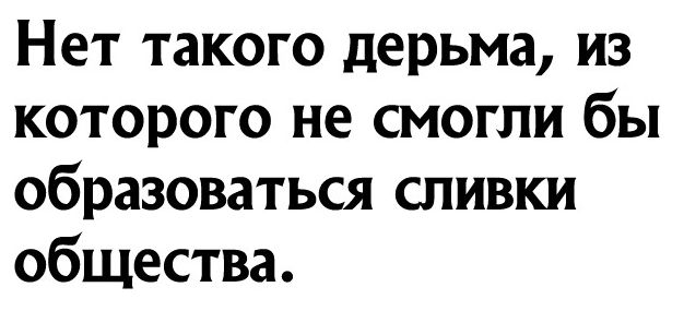 Нет такого дерьма из которого не смогли бы образоваться сливки общества