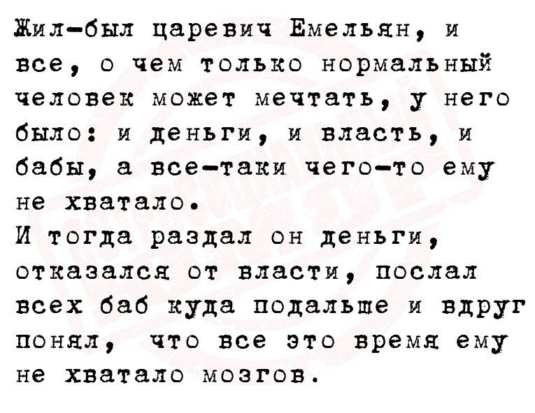 Жилбыл царевич Емельян и все о чем только нормальный человек может мечтать у него было и деньги и власть и бабы все таки чегото ему не хватало И тогда раздал он деньги отказался от власти послал всех 686 куда подальше и вдруг понял что все это время ему не хватало мозгов