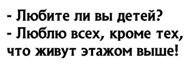 Любите ли вы детей Люблю всех кроме тех что живут этажом выше