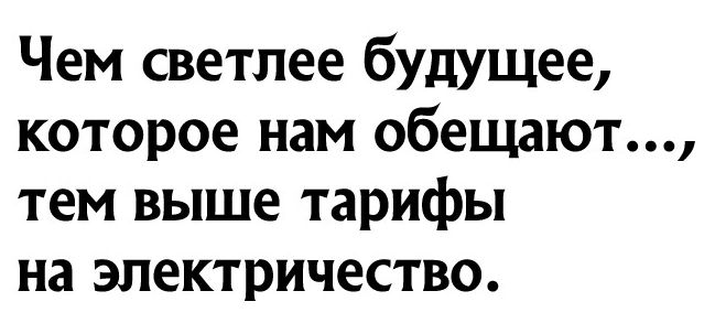 Чем светлее будущее которое нам обещают тем выше тарифы на электричество