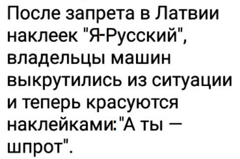 После запрета в Латвии наклеек Я Русский владельцы машин выкрутились из ситуации и теперь красуются наклейками А ты шпрот