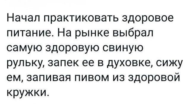 Начал практиковать здоровое питание На рынке выбрал самую здоровую свиную рупьку запек ее в духовке сижу ем запивая пивом из здоровой кружки