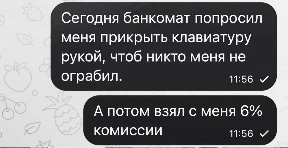 Сегодня банкомат попросил меня прикрыть клавиатуру рукой чтоб никто меня не ограбил 1156 и А потом взял с меня 6 комиссии 1156