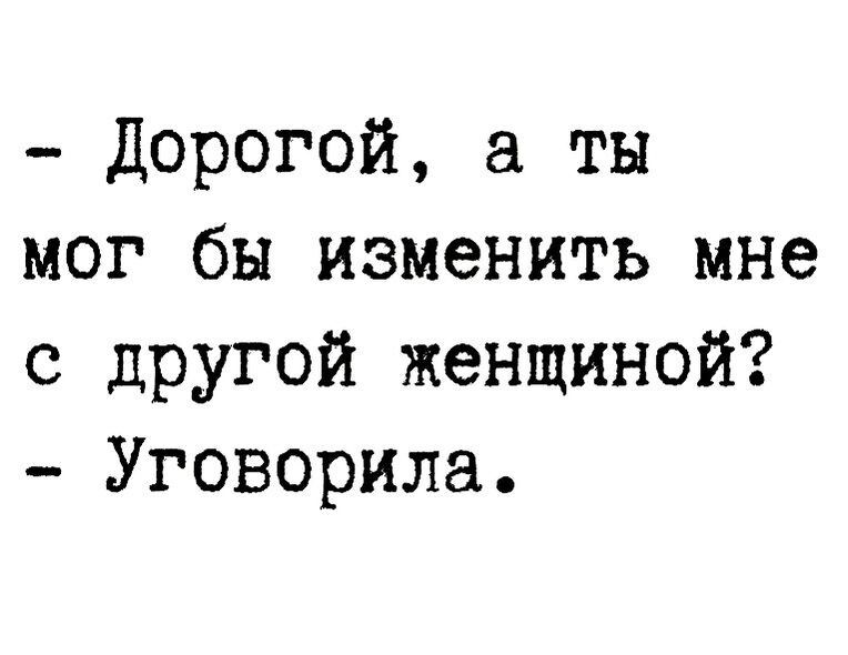 Дорогой а ты мог бы изменить мне с другой женщиной Уговорила
