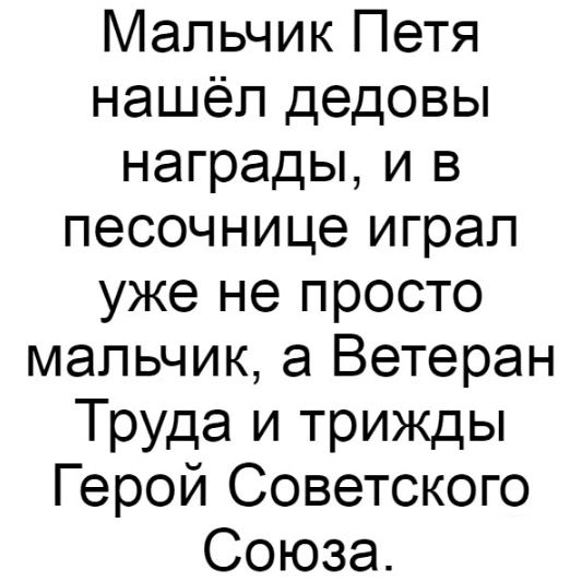 Мальчик Петя нашёл дедовы награды и в песочнице играл уже не просто мальчик а Ветеран Труда и трижды Герой Советского Союза