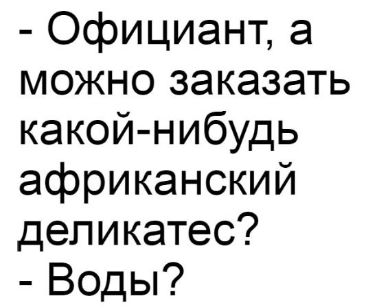 Официант а можно заказать какой нибудь африканский деликатес Воды