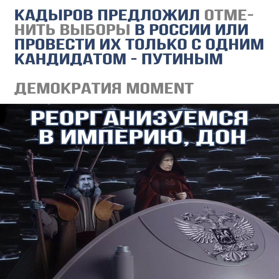КАДЫРОВ ПРЕДПОЖИЛ ОТМЕ НИТЬ ВЫБОРЫ В РОССИИ ИЛИ ПРОВЕОТИ ИХ ТОЛЬКО С ОДНИМ КАНДИДАТОМ ПУТИНЫМ ДЕМОКРАТИЯ МОМЕНТ РЕОРГАНИЗУЕМСЯ В ИМПЕРИЮ ЦОН