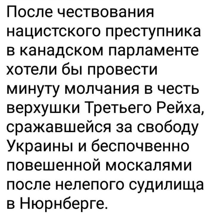 После чествования нацистского преступника в канадском парламенте хотели бы провести минуту молчания в честь верхушки Третьего Рейха сражавшейся за свободу Украины и беспочвенно повешенной москалями после нелепого судипища в Нюрнберге