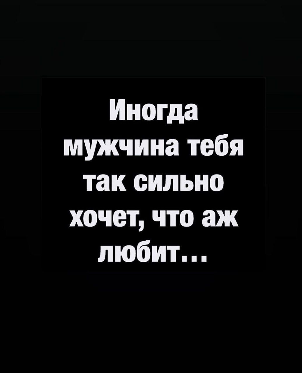 Иногда мужчина тебя так сильно хочет что аж любит