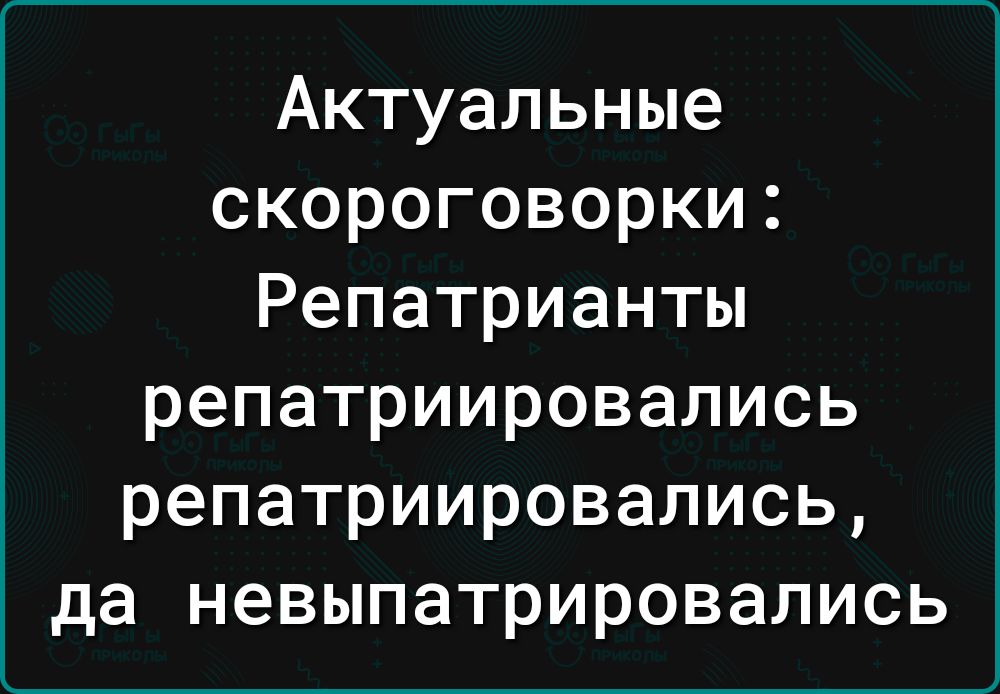 Актуальные скороговорки Репатрианты репатриировались репатриировались да невыпатрировались