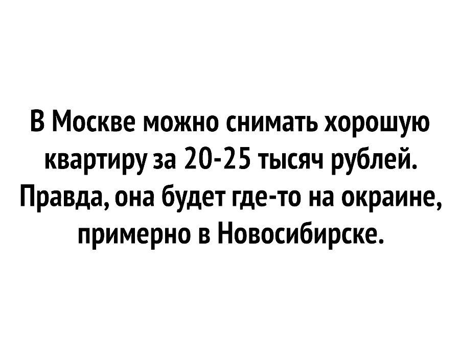 В Москве можно снимать хорошую квартиру за 20 25 тысяч рублей Правда она будет где то на окраине примерно в Новосибирске