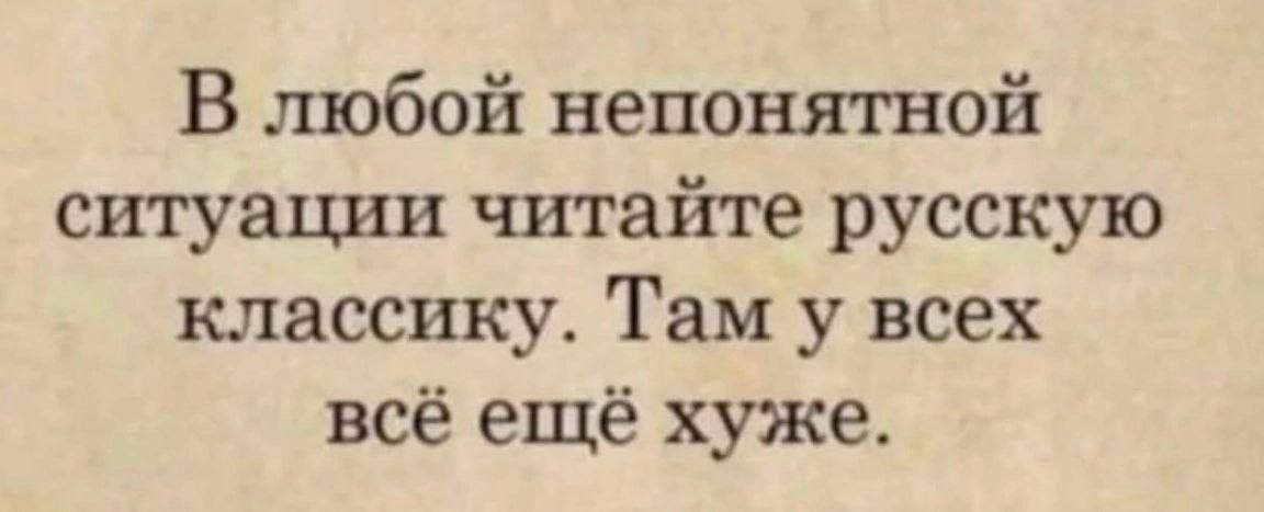 В любой непонятной ситуации читайте русскую классику Там у всех всё ещё хуже