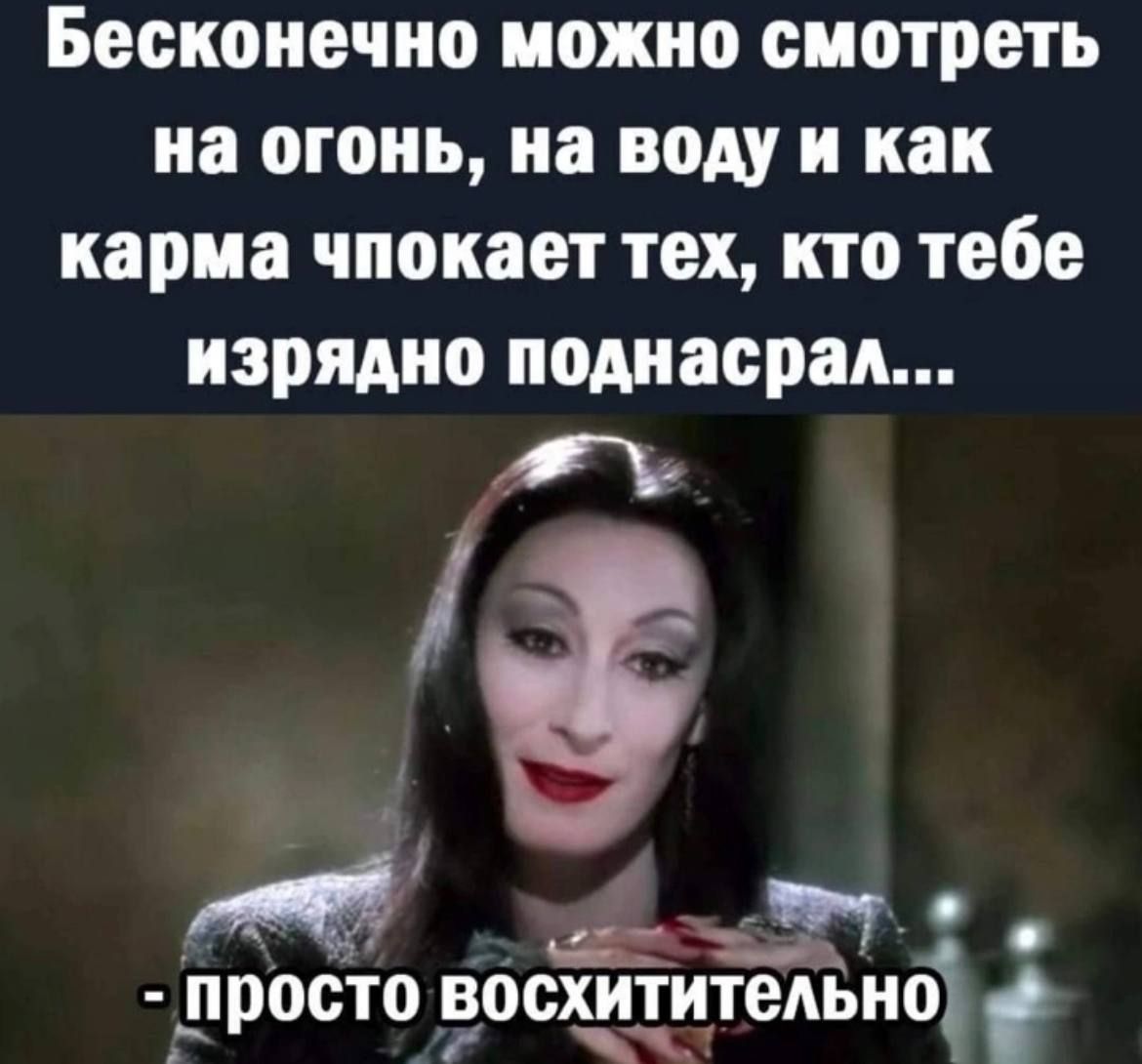 Бесконечно можно смотреть на огонь на воду и как карма чпокает тех кто тебе изрядно подиасран я за ПРООТО ВОСХИТ ТБАЬНО