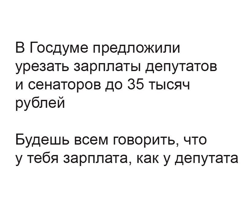 В Госдуме предложили урезать зарплаты депутатов и сенаторов до 35 тысяч рублей Будешь всем говорить что у тебя зарплата как у депутата