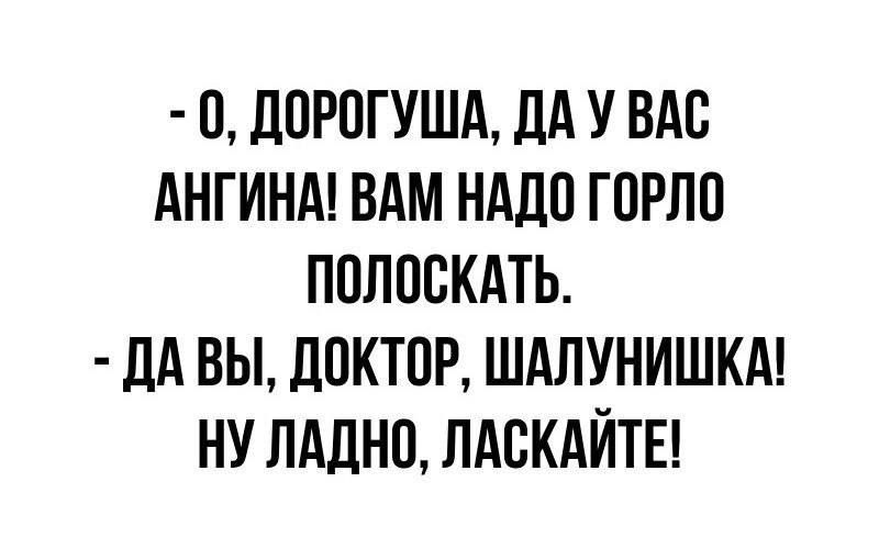 0 ЛПРПГУША дд У ВАС АНГИНА ВАМ НАДО ГОРЛП ППППВКАТЬ дА ВЫ ЦОКТПР ШАПУНИШКА НУ ЛАДНП ЛАВКАЙТЕ