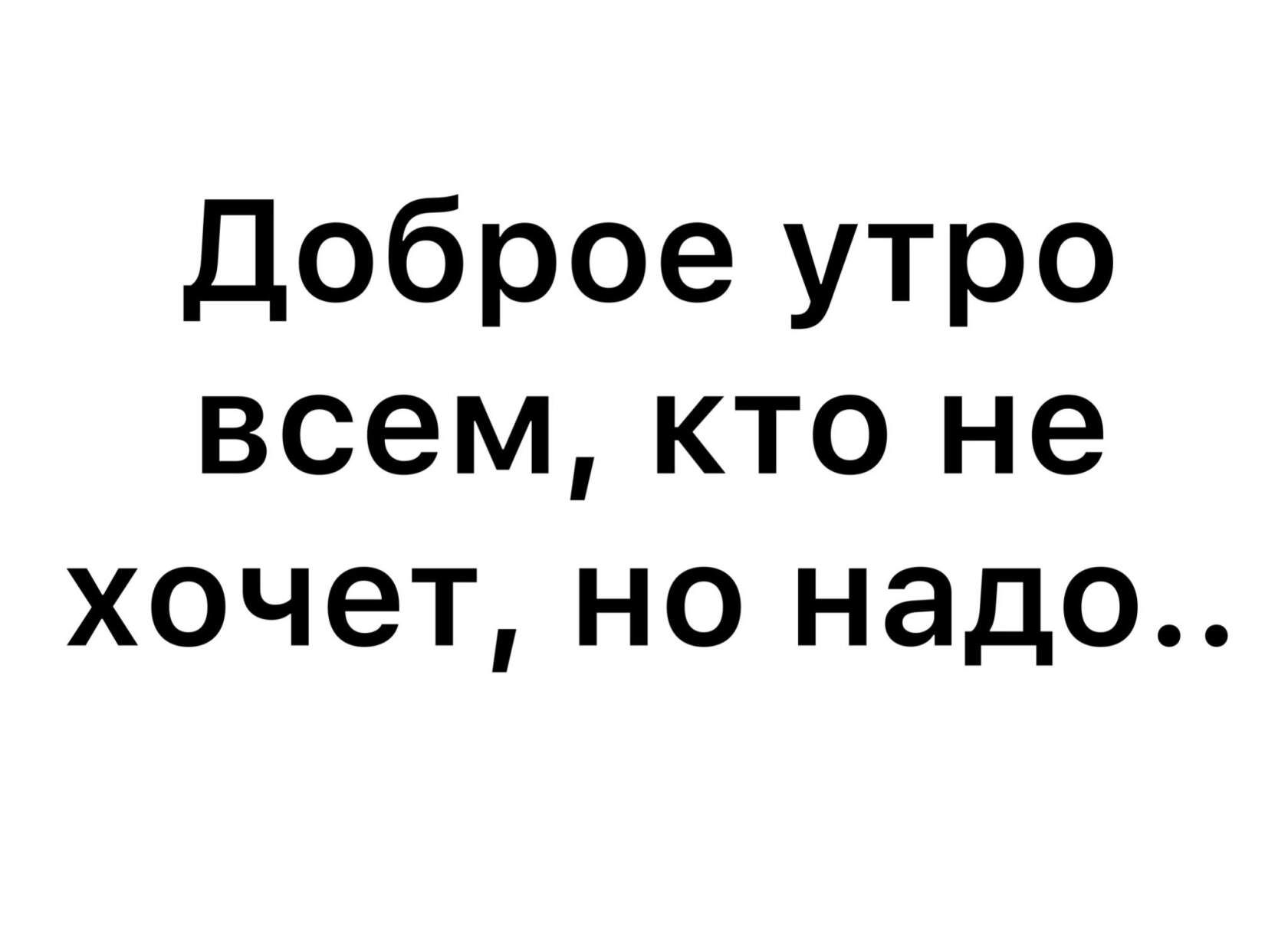 Доброе утро всем кто не хочет но надо