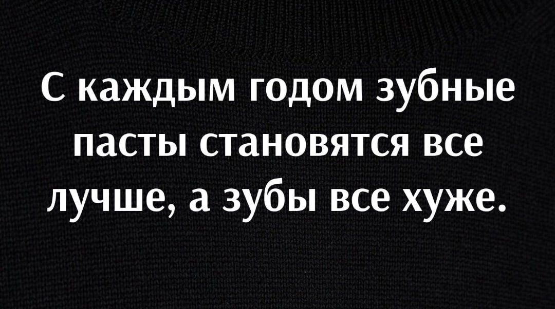 С каждым годом зубные пасты становятся все лучше а зубы все хуже