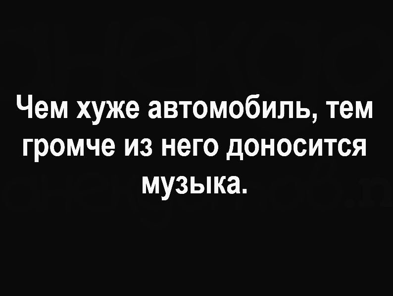 Чем хуже автомобиль тем громче из него доносится музыка