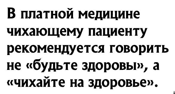 В платной медицине чихающему пациенту рекомендуется говорить не будьте здоровы а чихайте на здоровье